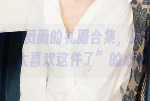 克拉女神 - 薇薇的礼服合集，适合每一个“太喜欢这件了”的心情