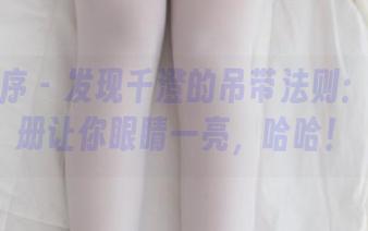 少女秩序 - 发现千澄的吊带法则：免费图册让你眼睛一亮，哈哈！