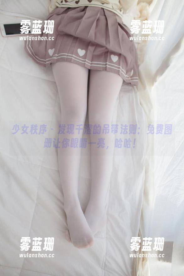 少女秩序-千澄 少女秩序 - 发现千澄的吊带法则:免费图册让你眼睛一亮,哈哈!