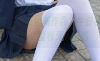 少女秩序 - 小葵的新作品，牛仔裤隐秘且危险，福利无人抵挡