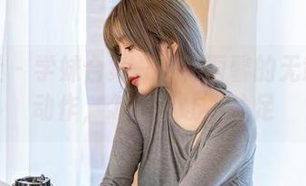 星颜社 - 学妹合集——韩雨馨的无意间小动作，怎能不让人驻足
